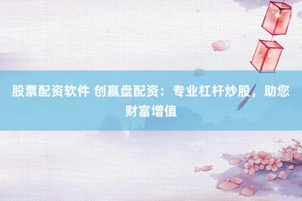 股票配资软件 创赢盘配资：专业杠杆炒股，助您财富增值