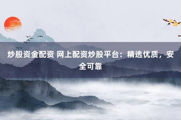 炒股资金配资 网上配资炒股平台：精选优质，安全可靠