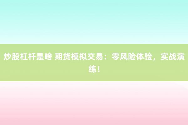 炒股杠杆是啥 期货模拟交易：零风险体验，实战演练！