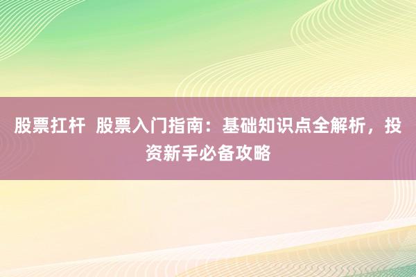股票扛杆  股票入门指南：基础知识点全解析，投资新手必备攻略