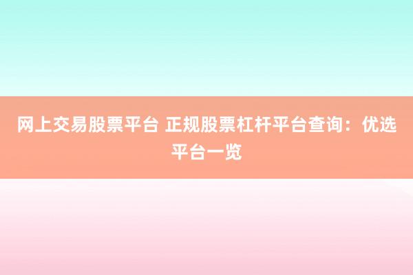 网上交易股票平台 正规股票杠杆平台查询：优选平台一览