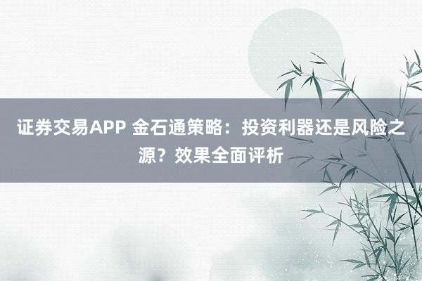 证券交易APP 金石通策略：投资利器还是风险之源？效果全面评析