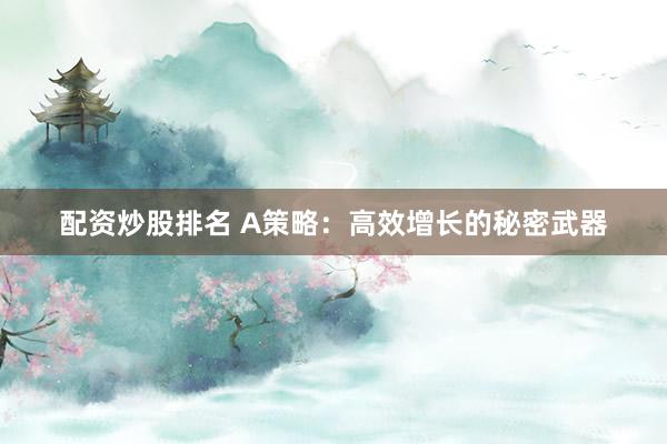 配资炒股排名 A策略：高效增长的秘密武器