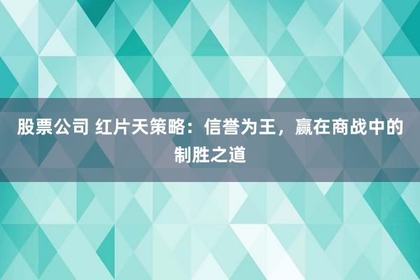 股票公司 红片天策略：信誉为王，赢在商战中的制胜之道