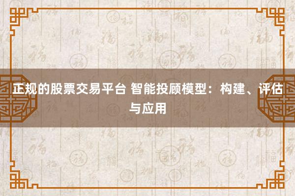 正规的股票交易平台 智能投顾模型：构建、评估与应用