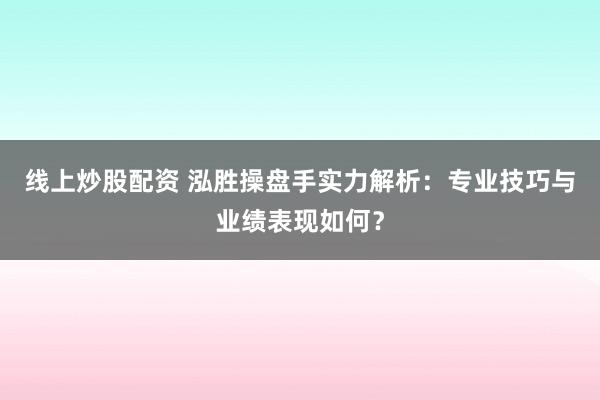 线上炒股配资 泓胜操盘手实力解析：专业技巧与业绩表现如何？