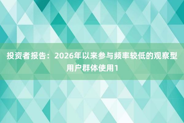 投资者报告：2026年以来参与频率较低的观察型用户群体使用1