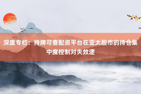 深度专栏：持牌可查配资平台在亚太股市的持仓集中度控制对失效逻