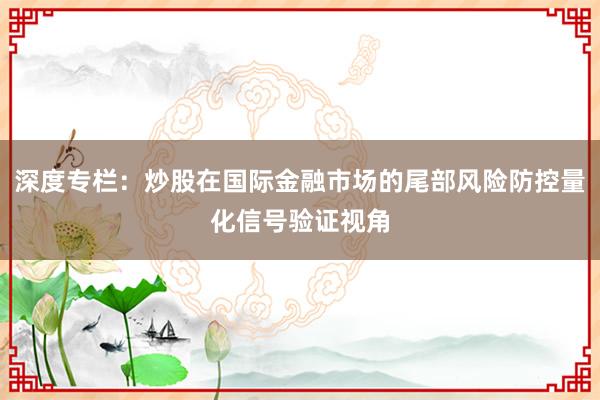 深度专栏：炒股在国际金融市场的尾部风险防控量化信号验证视角