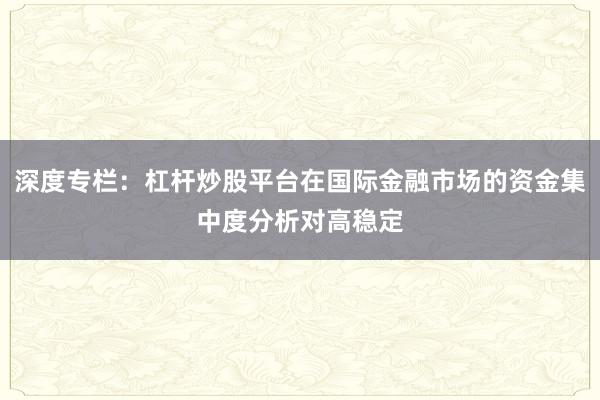 深度专栏：杠杆炒股平台在国际金融市场的资金集中度分析对高稳定