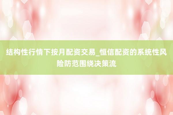 结构性行情下按月配资交易_恒信配资的系统性风险防范围绕决策流