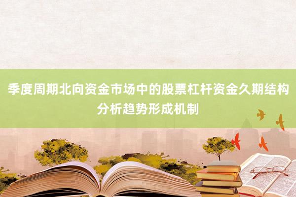 季度周期北向资金市场中的股票杠杆资金久期结构分析趋势形成机制
