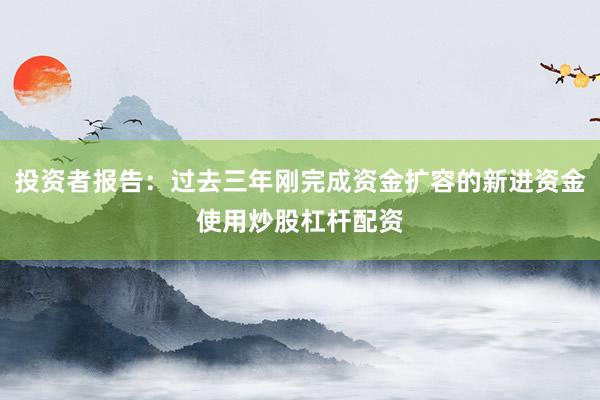 投资者报告：过去三年刚完成资金扩容的新进资金使用炒股杠杆配资