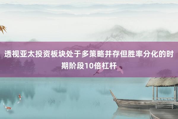 透视亚太投资板块处于多策略并存但胜率分化的时期阶段10倍杠杆